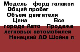  › Модель ­ форд галакси › Общий пробег ­ 201 000 › Объем двигателя ­ 2 › Цена ­ 585 000 - Все города Авто » Продажа легковых автомобилей   . Ненецкий АО,Шойна п.